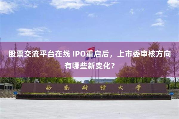 股票交流平台在线 IPO重启后，上市委审核方向有哪些新变化？