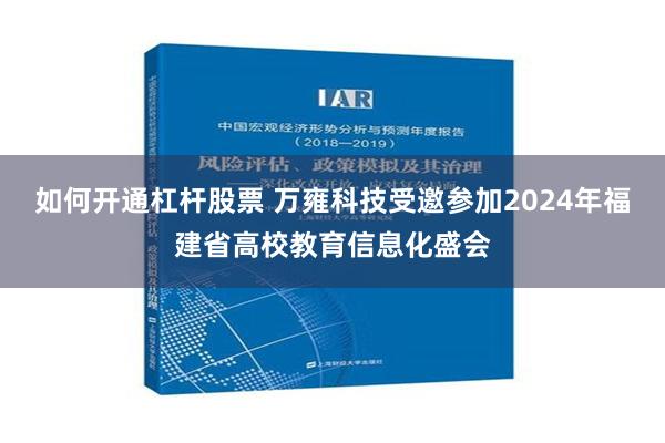 如何开通杠杆股票 万雍科技受邀参加2024年福建省高校教育信息化盛会