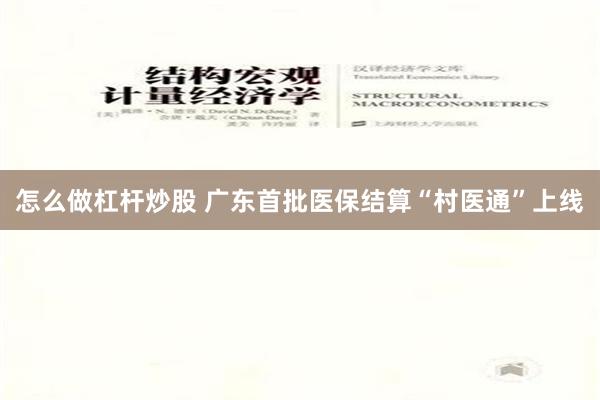 怎么做杠杆炒股 广东首批医保结算“村医通”上线