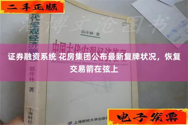 证券融资系统 花房集团公布最新复牌状况，恢复交易箭在弦上