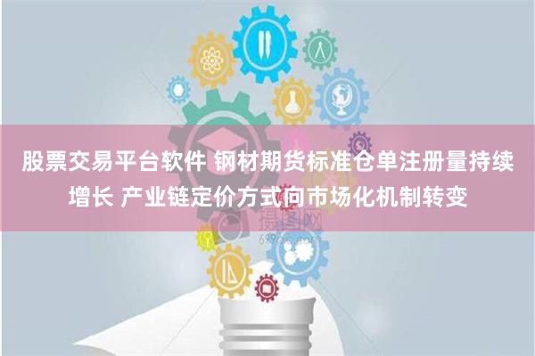 股票交易平台软件 钢材期货标准仓单注册量持续增长 产业链定价方式向市场化机制转变