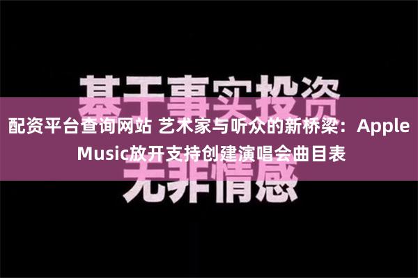 配资平台查询网站 艺术家与听众的新桥梁：Apple Music放开支持创建演唱会曲目表