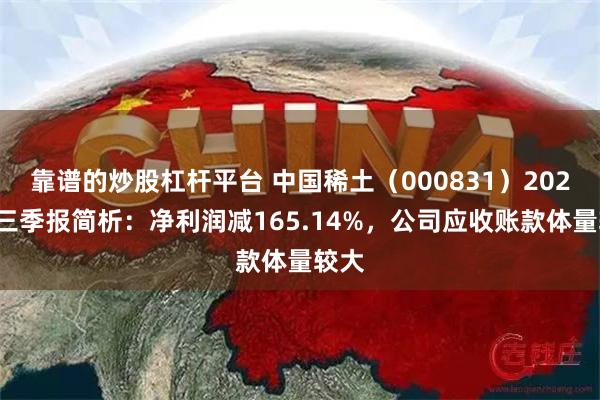 靠谱的炒股杠杆平台 中国稀土（000831）2024年三季报简析：净利润减165.14%，公司应收账款体量较大