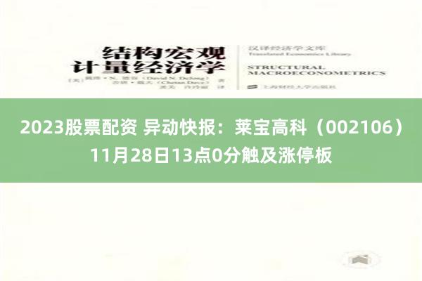 2023股票配资 异动快报：莱宝高科（002106）11月28日13点0分触及涨停板