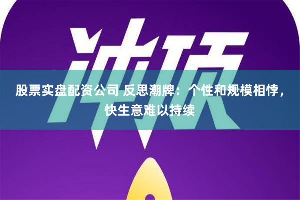 股票实盘配资公司 反思潮牌：个性和规模相悖，快生意难以持续