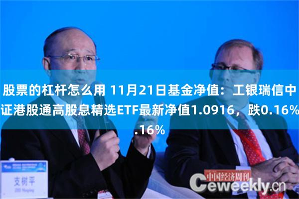 股票的杠杆怎么用 11月21日基金净值：工银瑞信中证港股通高股息精选ETF最新净值1.0916，跌0.16%