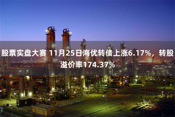 股票实盘大赛 11月25日海优转债上涨6.17%，转股溢价率174.37%