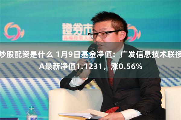 炒股配资是什么 1月9日基金净值：广发信息技术联接A最新净值1.1231，涨0.56%