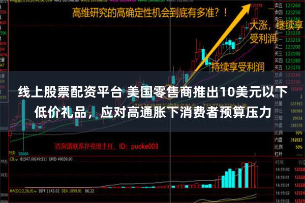 线上股票配资平台 美国零售商推出10美元以下低价礼品，应对高通胀下消费者预算压力