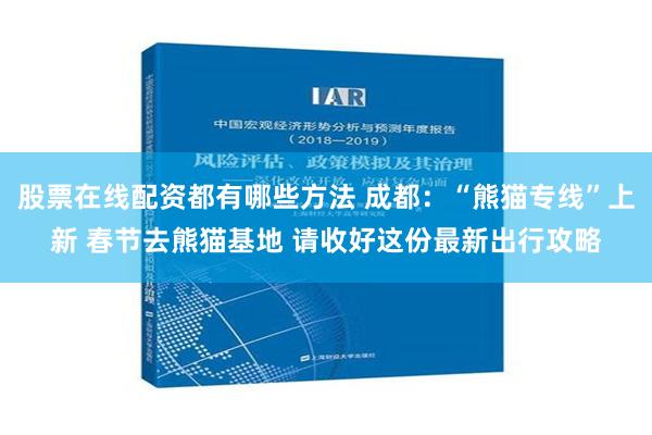 股票在线配资都有哪些方法 成都：“熊猫专线”上新 春节去熊猫基地 请收好这份最新出行攻略