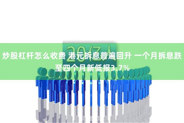 炒股杠杆怎么收费 港元拆息普遍回升 一个月拆息跌至四个月新低报3.7%