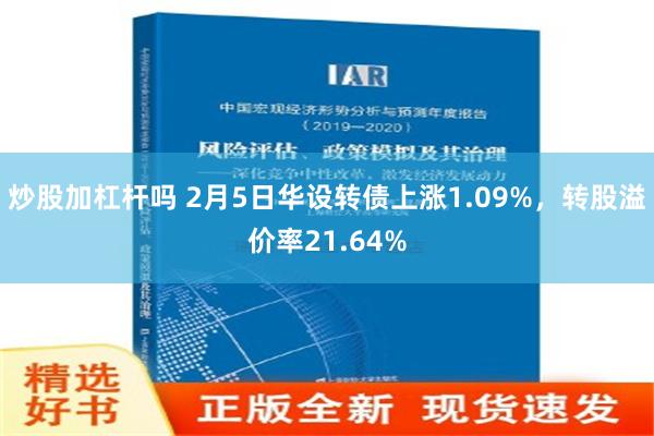 炒股加杠杆吗 2月5日华设转债上涨1.09%，转股溢价率21.64%