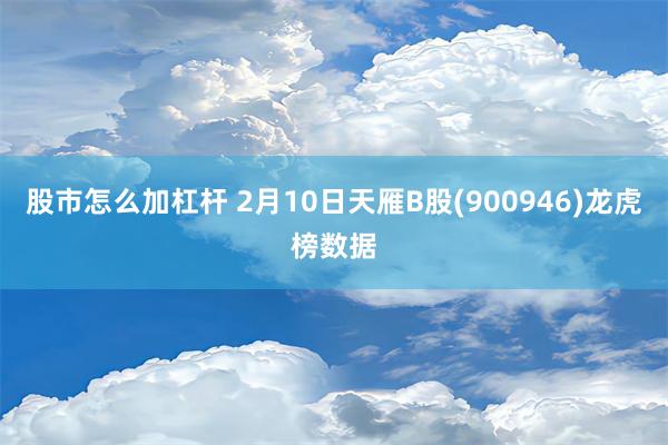 股市怎么加杠杆 2月10日天雁B股(900946)龙虎榜数据