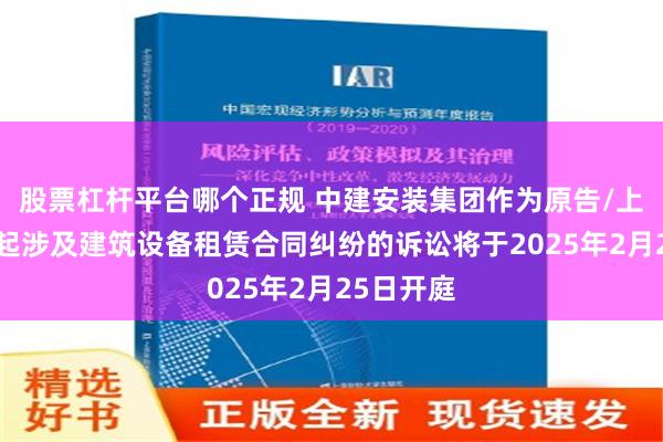 股票杠杆平台哪个正规 中建安装集团作为原告/上诉人的1起涉及建筑设备租赁合同纠纷的诉讼将于2025年2月25日开庭